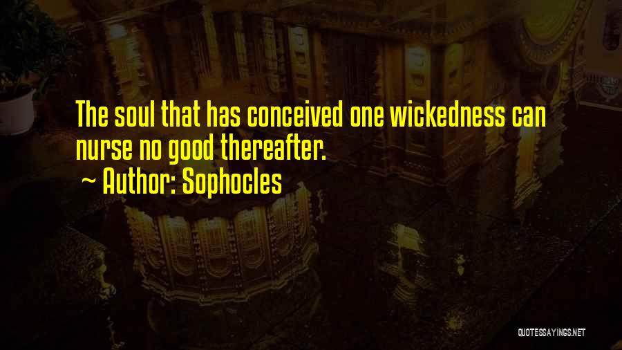 Sophocles Quotes: The Soul That Has Conceived One Wickedness Can Nurse No Good Thereafter.