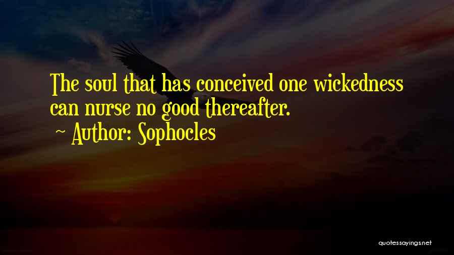 Sophocles Quotes: The Soul That Has Conceived One Wickedness Can Nurse No Good Thereafter.