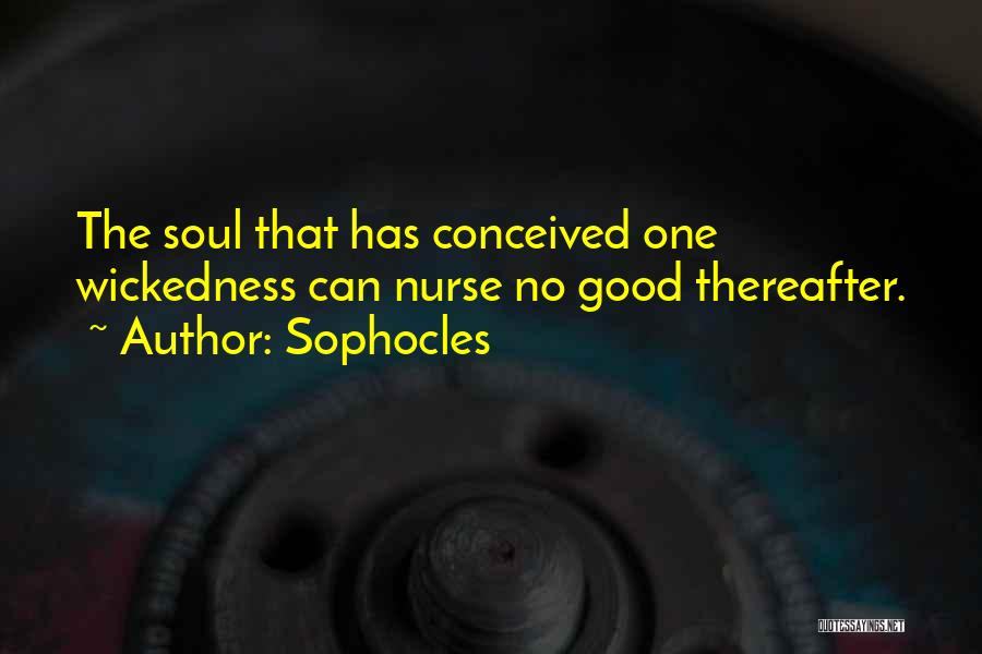 Sophocles Quotes: The Soul That Has Conceived One Wickedness Can Nurse No Good Thereafter.
