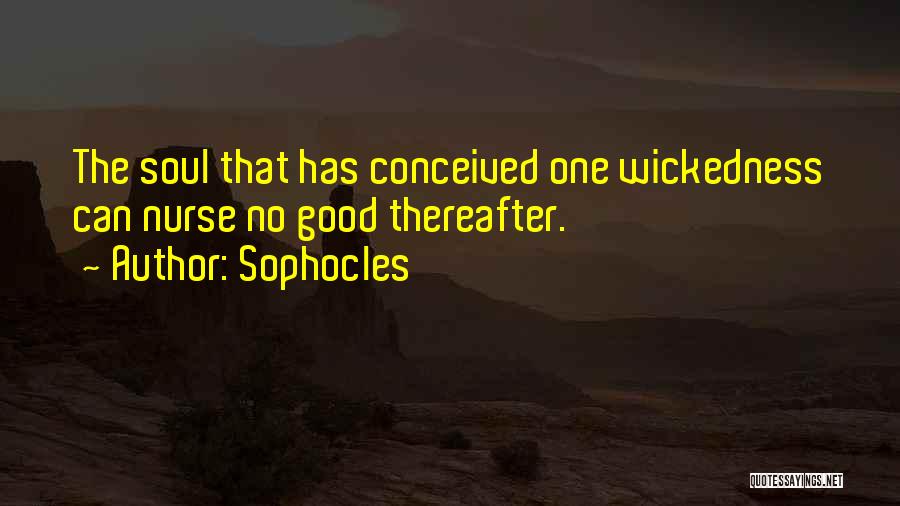 Sophocles Quotes: The Soul That Has Conceived One Wickedness Can Nurse No Good Thereafter.