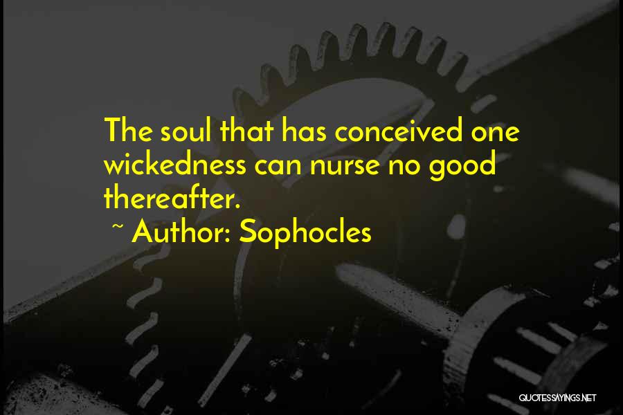 Sophocles Quotes: The Soul That Has Conceived One Wickedness Can Nurse No Good Thereafter.