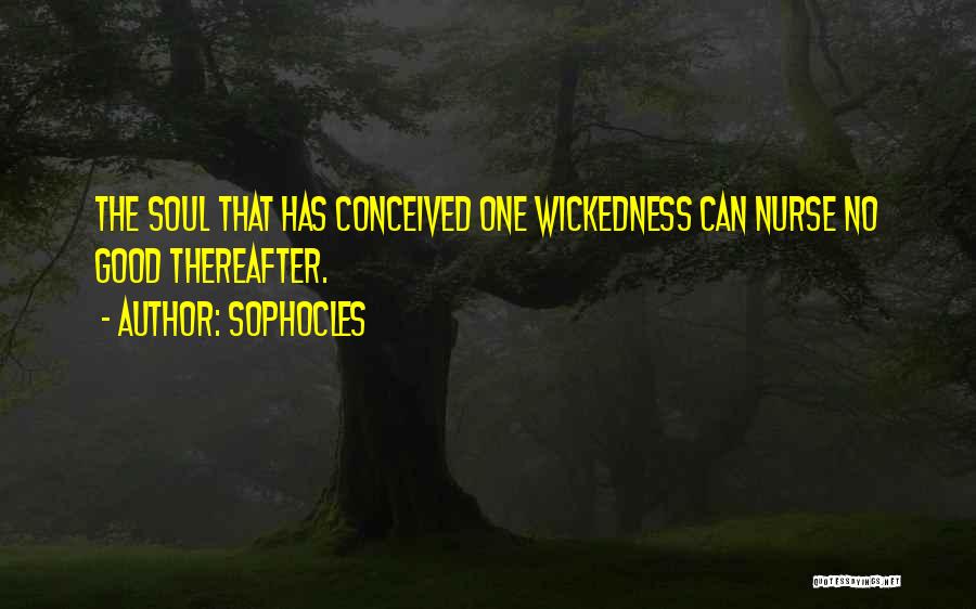 Sophocles Quotes: The Soul That Has Conceived One Wickedness Can Nurse No Good Thereafter.