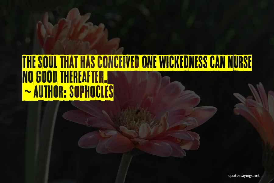 Sophocles Quotes: The Soul That Has Conceived One Wickedness Can Nurse No Good Thereafter.