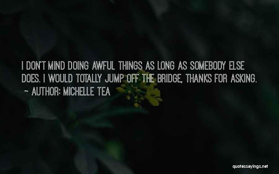 Michelle Tea Quotes: I Don't Mind Doing Awful Things As Long As Somebody Else Does. I Would Totally Jump Off The Bridge, Thanks