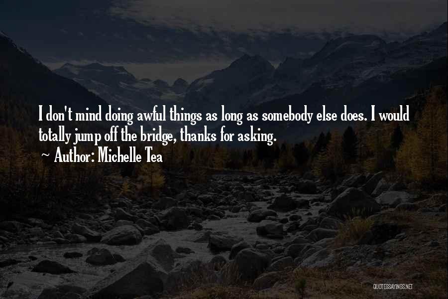 Michelle Tea Quotes: I Don't Mind Doing Awful Things As Long As Somebody Else Does. I Would Totally Jump Off The Bridge, Thanks