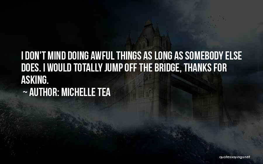 Michelle Tea Quotes: I Don't Mind Doing Awful Things As Long As Somebody Else Does. I Would Totally Jump Off The Bridge, Thanks