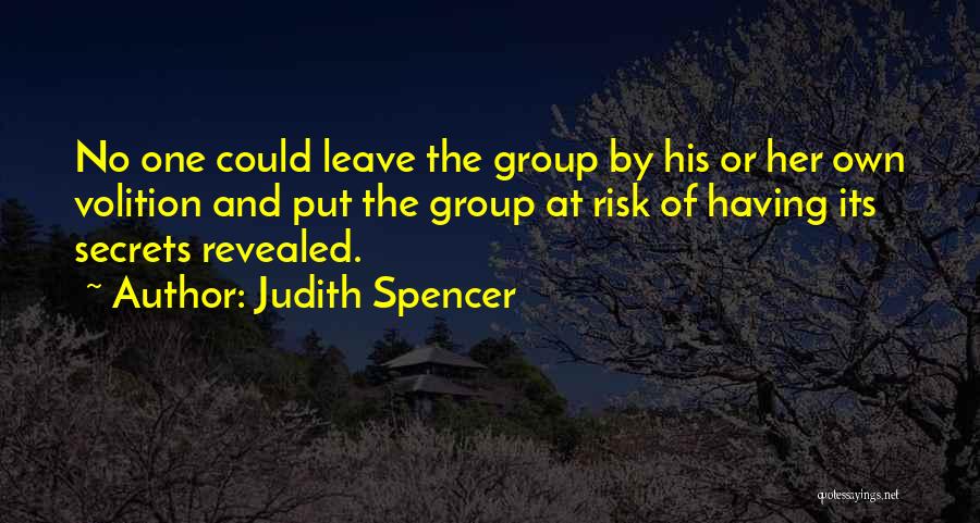 Judith Spencer Quotes: No One Could Leave The Group By His Or Her Own Volition And Put The Group At Risk Of Having