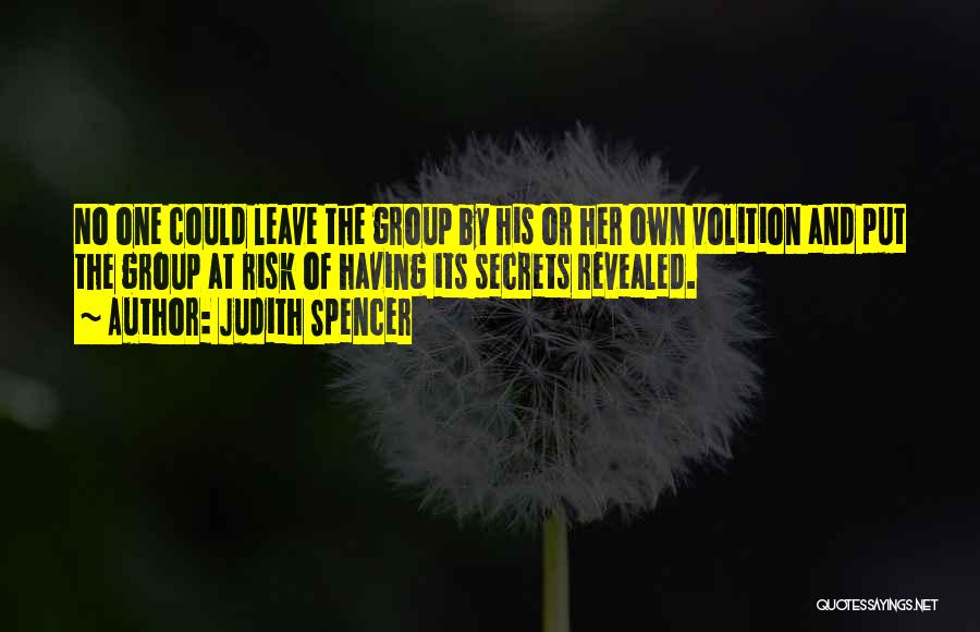 Judith Spencer Quotes: No One Could Leave The Group By His Or Her Own Volition And Put The Group At Risk Of Having