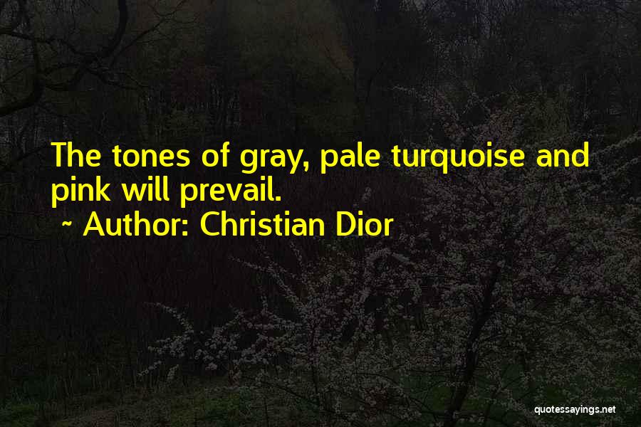 Christian Dior Quotes: The Tones Of Gray, Pale Turquoise And Pink Will Prevail.