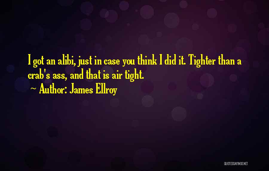 James Ellroy Quotes: I Got An Alibi, Just In Case You Think I Did It. Tighter Than A Crab's Ass, And That Is