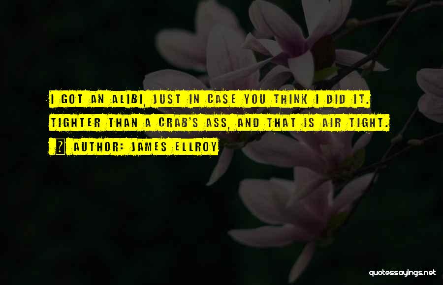 James Ellroy Quotes: I Got An Alibi, Just In Case You Think I Did It. Tighter Than A Crab's Ass, And That Is