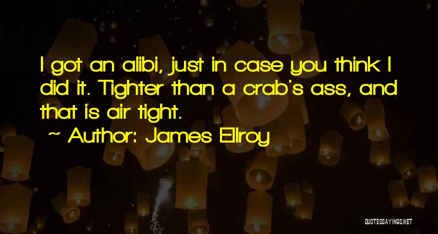 James Ellroy Quotes: I Got An Alibi, Just In Case You Think I Did It. Tighter Than A Crab's Ass, And That Is