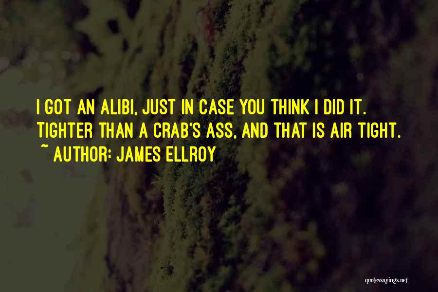 James Ellroy Quotes: I Got An Alibi, Just In Case You Think I Did It. Tighter Than A Crab's Ass, And That Is