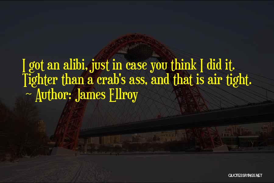 James Ellroy Quotes: I Got An Alibi, Just In Case You Think I Did It. Tighter Than A Crab's Ass, And That Is