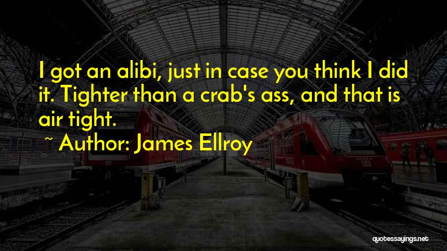 James Ellroy Quotes: I Got An Alibi, Just In Case You Think I Did It. Tighter Than A Crab's Ass, And That Is