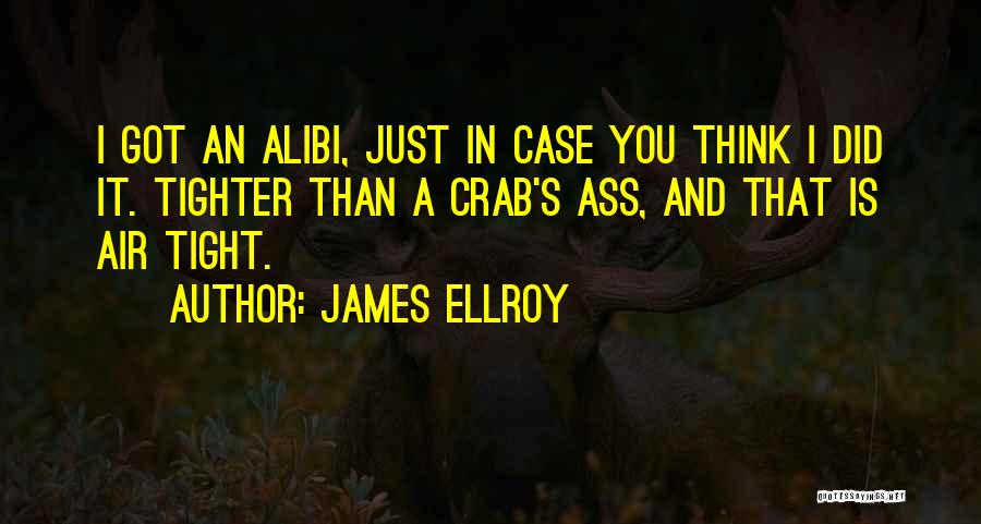 James Ellroy Quotes: I Got An Alibi, Just In Case You Think I Did It. Tighter Than A Crab's Ass, And That Is