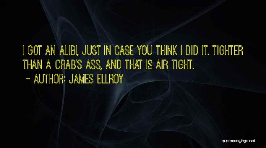 James Ellroy Quotes: I Got An Alibi, Just In Case You Think I Did It. Tighter Than A Crab's Ass, And That Is