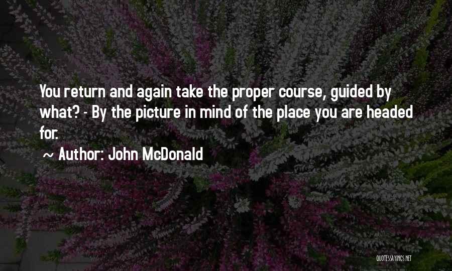 John McDonald Quotes: You Return And Again Take The Proper Course, Guided By What? - By The Picture In Mind Of The Place