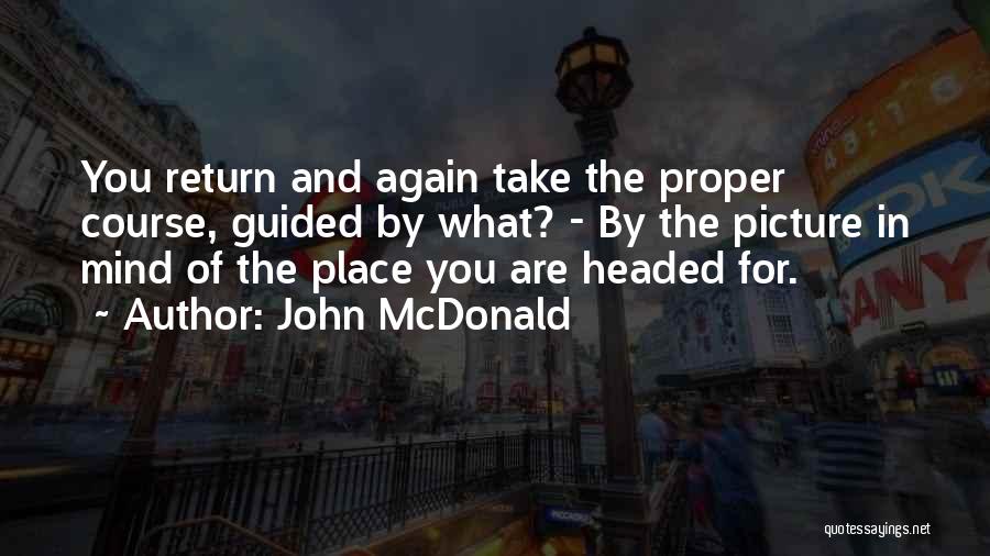 John McDonald Quotes: You Return And Again Take The Proper Course, Guided By What? - By The Picture In Mind Of The Place