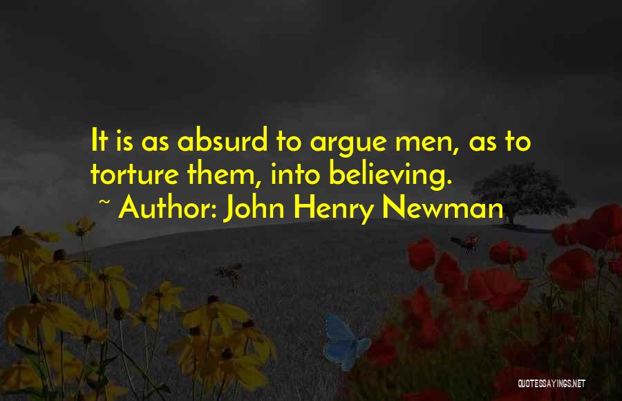 John Henry Newman Quotes: It Is As Absurd To Argue Men, As To Torture Them, Into Believing.
