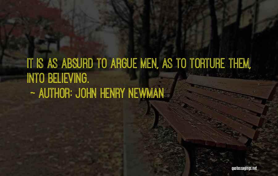 John Henry Newman Quotes: It Is As Absurd To Argue Men, As To Torture Them, Into Believing.