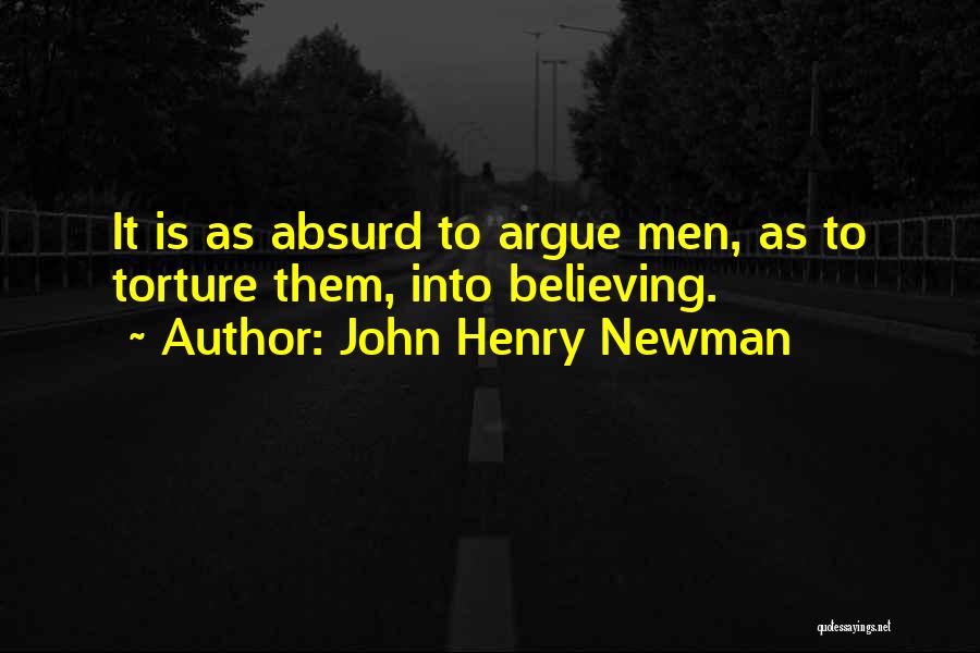 John Henry Newman Quotes: It Is As Absurd To Argue Men, As To Torture Them, Into Believing.