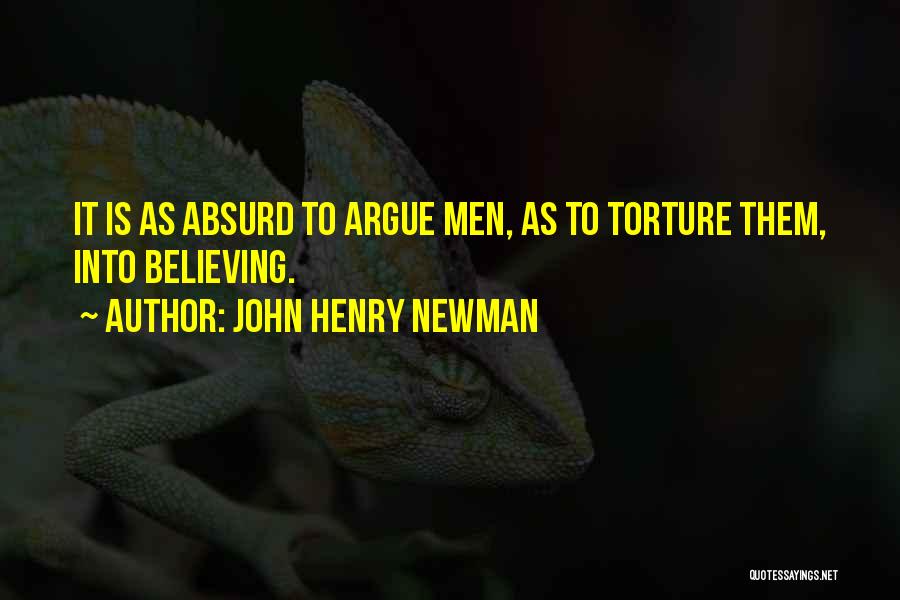 John Henry Newman Quotes: It Is As Absurd To Argue Men, As To Torture Them, Into Believing.