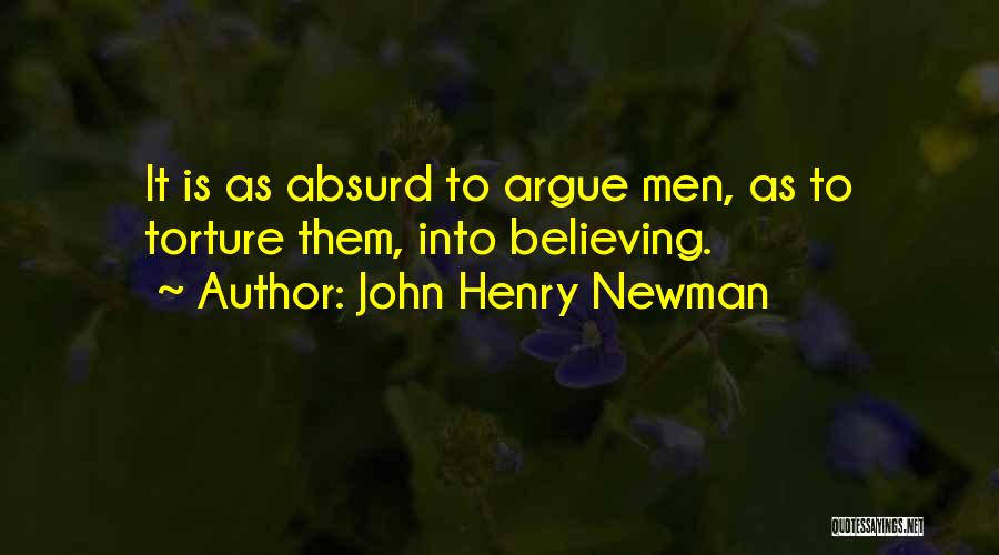 John Henry Newman Quotes: It Is As Absurd To Argue Men, As To Torture Them, Into Believing.