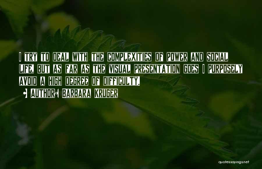 Barbara Kruger Quotes: I Try To Deal With The Complexities Of Power And Social Life, But As Far As The Visual Presentation Goes