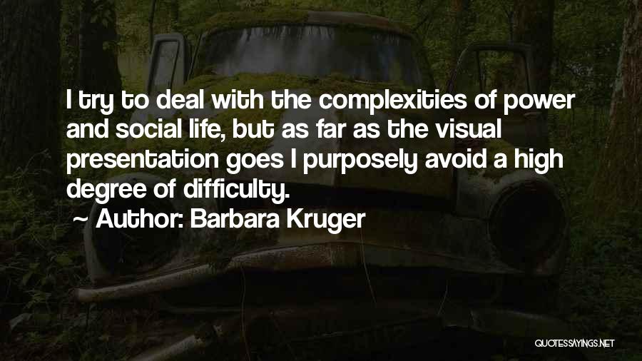 Barbara Kruger Quotes: I Try To Deal With The Complexities Of Power And Social Life, But As Far As The Visual Presentation Goes