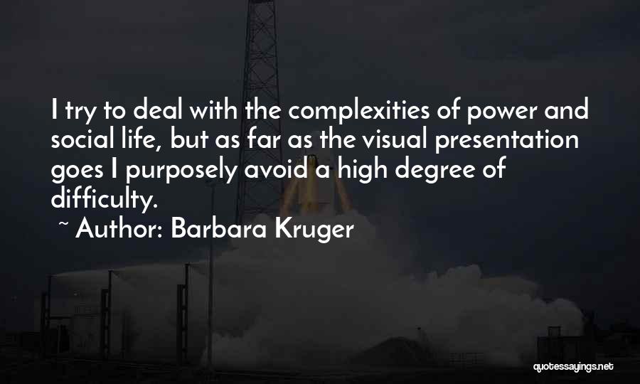 Barbara Kruger Quotes: I Try To Deal With The Complexities Of Power And Social Life, But As Far As The Visual Presentation Goes