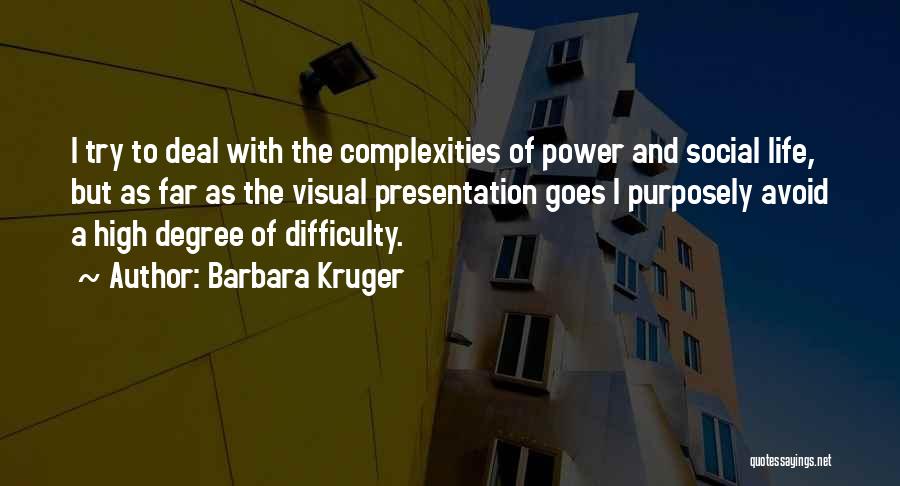 Barbara Kruger Quotes: I Try To Deal With The Complexities Of Power And Social Life, But As Far As The Visual Presentation Goes