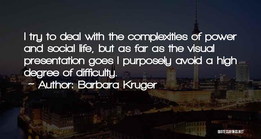 Barbara Kruger Quotes: I Try To Deal With The Complexities Of Power And Social Life, But As Far As The Visual Presentation Goes