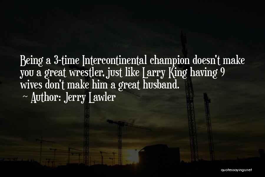 Jerry Lawler Quotes: Being A 3-time Intercontinental Champion Doesn't Make You A Great Wrestler, Just Like Larry King Having 9 Wives Don't Make