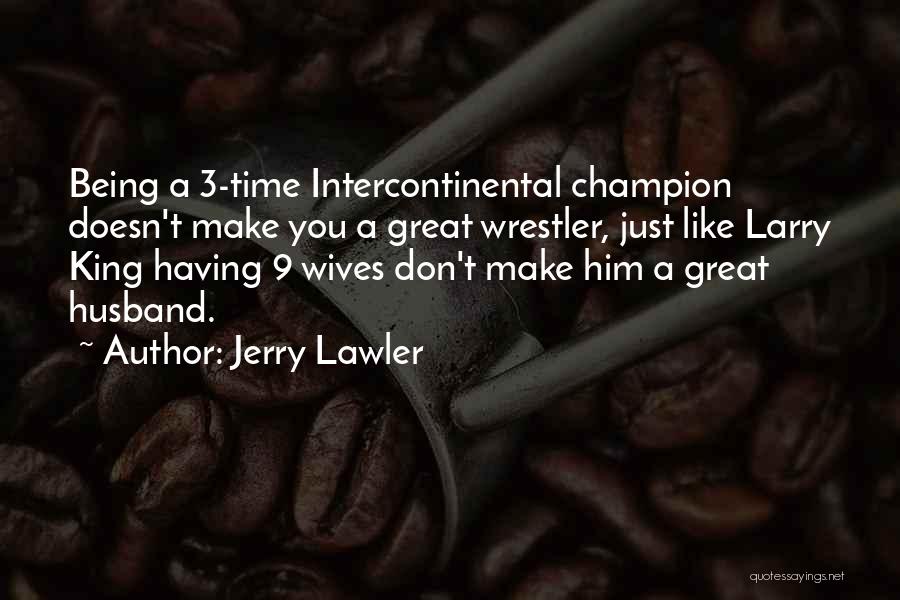 Jerry Lawler Quotes: Being A 3-time Intercontinental Champion Doesn't Make You A Great Wrestler, Just Like Larry King Having 9 Wives Don't Make