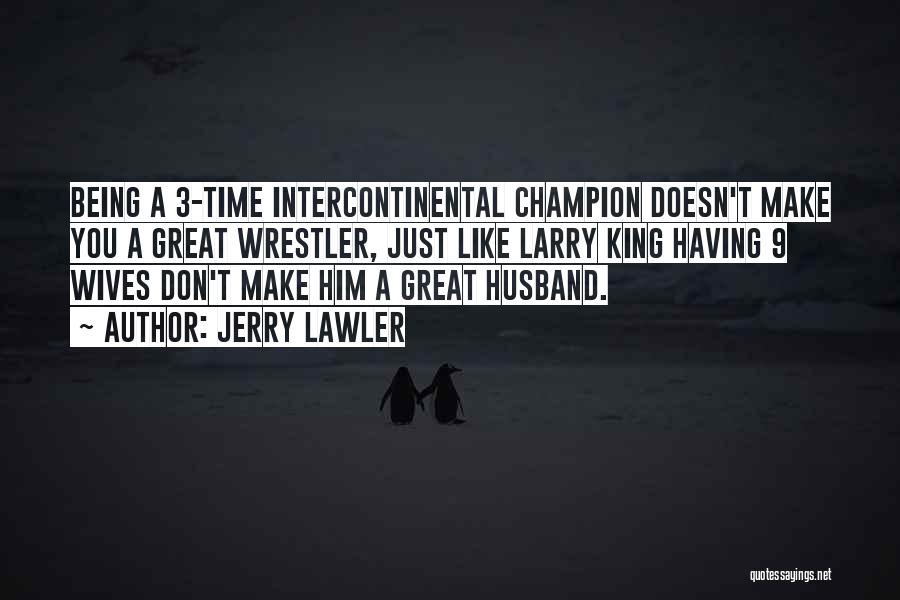 Jerry Lawler Quotes: Being A 3-time Intercontinental Champion Doesn't Make You A Great Wrestler, Just Like Larry King Having 9 Wives Don't Make