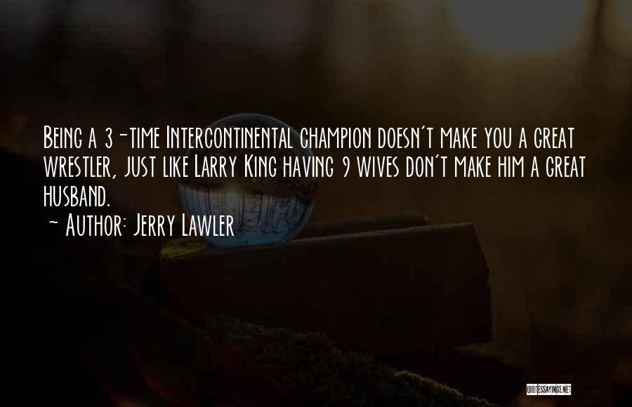 Jerry Lawler Quotes: Being A 3-time Intercontinental Champion Doesn't Make You A Great Wrestler, Just Like Larry King Having 9 Wives Don't Make