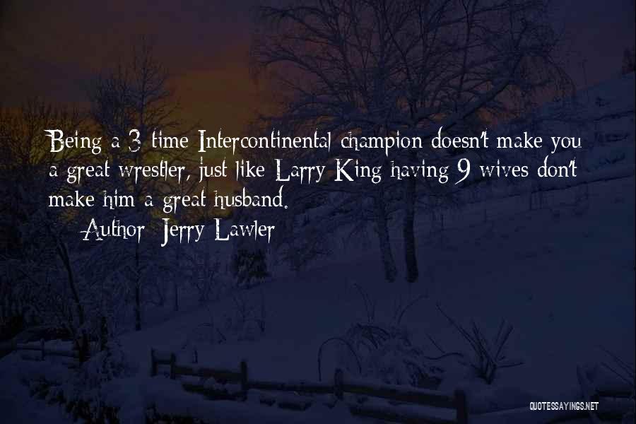 Jerry Lawler Quotes: Being A 3-time Intercontinental Champion Doesn't Make You A Great Wrestler, Just Like Larry King Having 9 Wives Don't Make