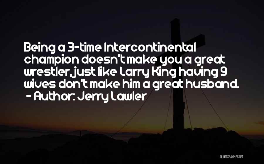 Jerry Lawler Quotes: Being A 3-time Intercontinental Champion Doesn't Make You A Great Wrestler, Just Like Larry King Having 9 Wives Don't Make