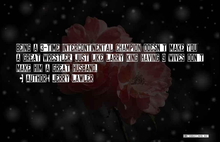 Jerry Lawler Quotes: Being A 3-time Intercontinental Champion Doesn't Make You A Great Wrestler, Just Like Larry King Having 9 Wives Don't Make