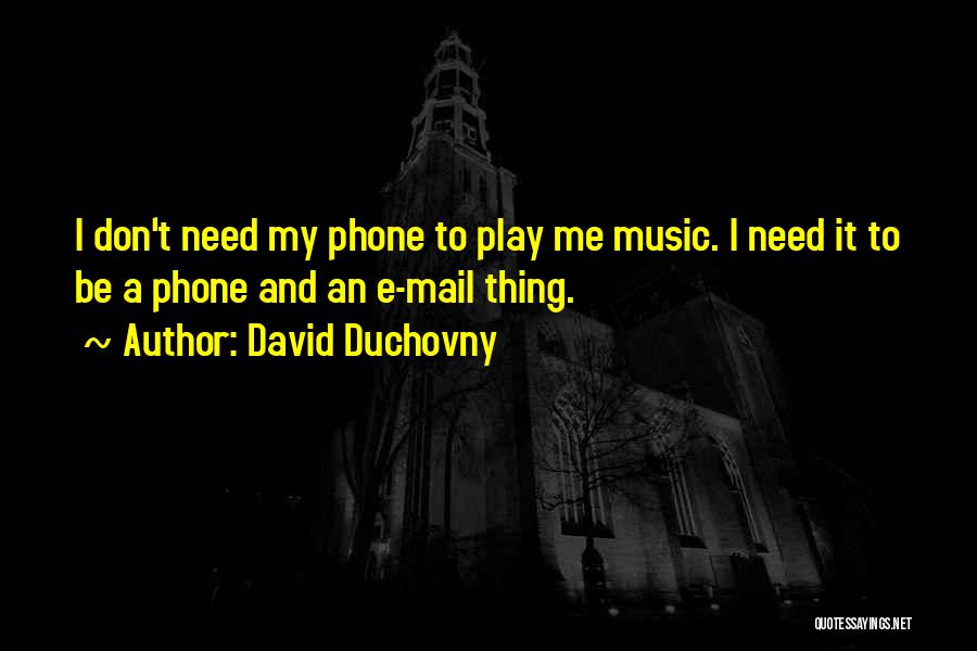 David Duchovny Quotes: I Don't Need My Phone To Play Me Music. I Need It To Be A Phone And An E-mail Thing.