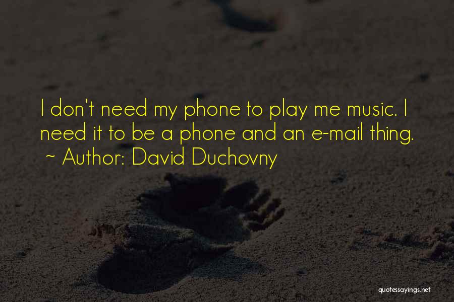 David Duchovny Quotes: I Don't Need My Phone To Play Me Music. I Need It To Be A Phone And An E-mail Thing.