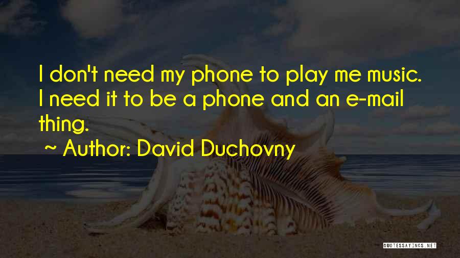 David Duchovny Quotes: I Don't Need My Phone To Play Me Music. I Need It To Be A Phone And An E-mail Thing.