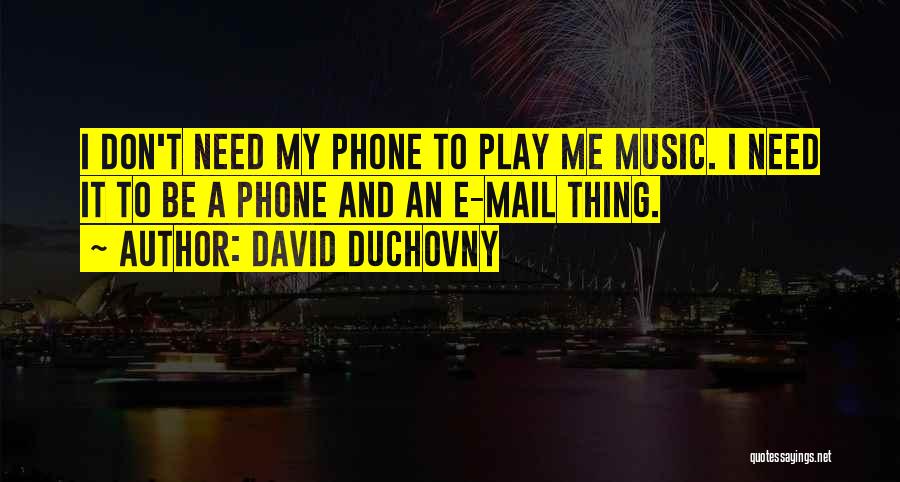 David Duchovny Quotes: I Don't Need My Phone To Play Me Music. I Need It To Be A Phone And An E-mail Thing.