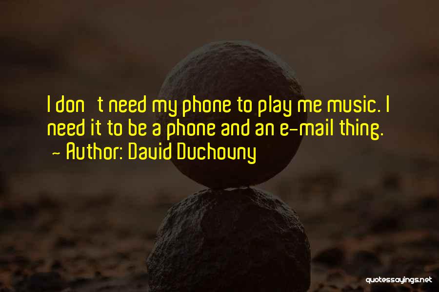 David Duchovny Quotes: I Don't Need My Phone To Play Me Music. I Need It To Be A Phone And An E-mail Thing.