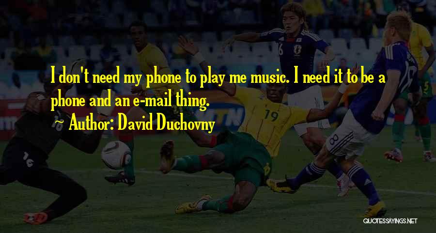 David Duchovny Quotes: I Don't Need My Phone To Play Me Music. I Need It To Be A Phone And An E-mail Thing.