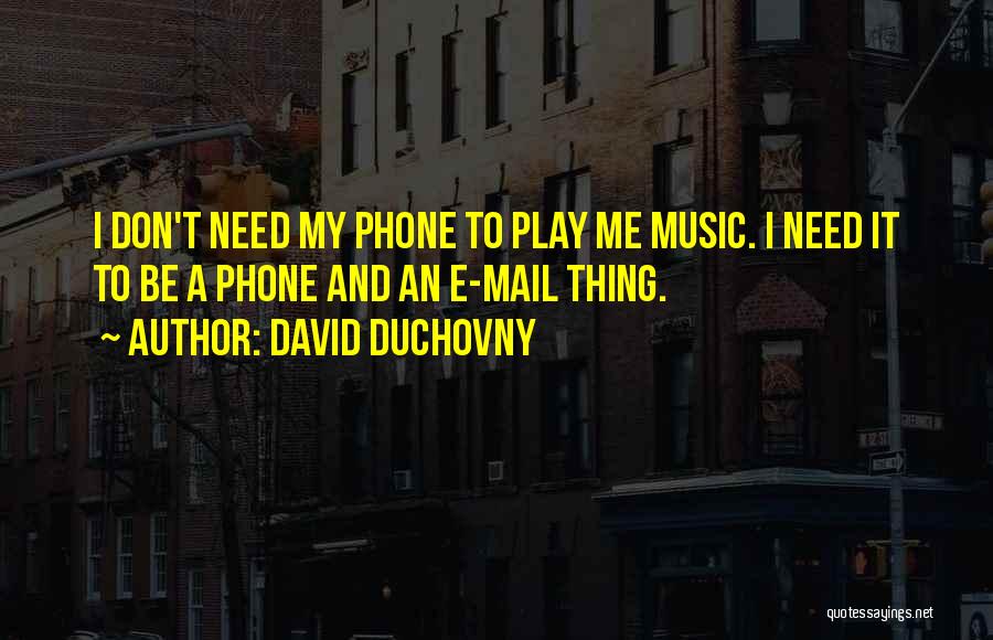 David Duchovny Quotes: I Don't Need My Phone To Play Me Music. I Need It To Be A Phone And An E-mail Thing.