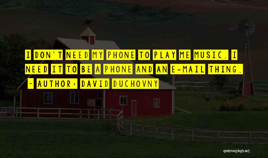 David Duchovny Quotes: I Don't Need My Phone To Play Me Music. I Need It To Be A Phone And An E-mail Thing.