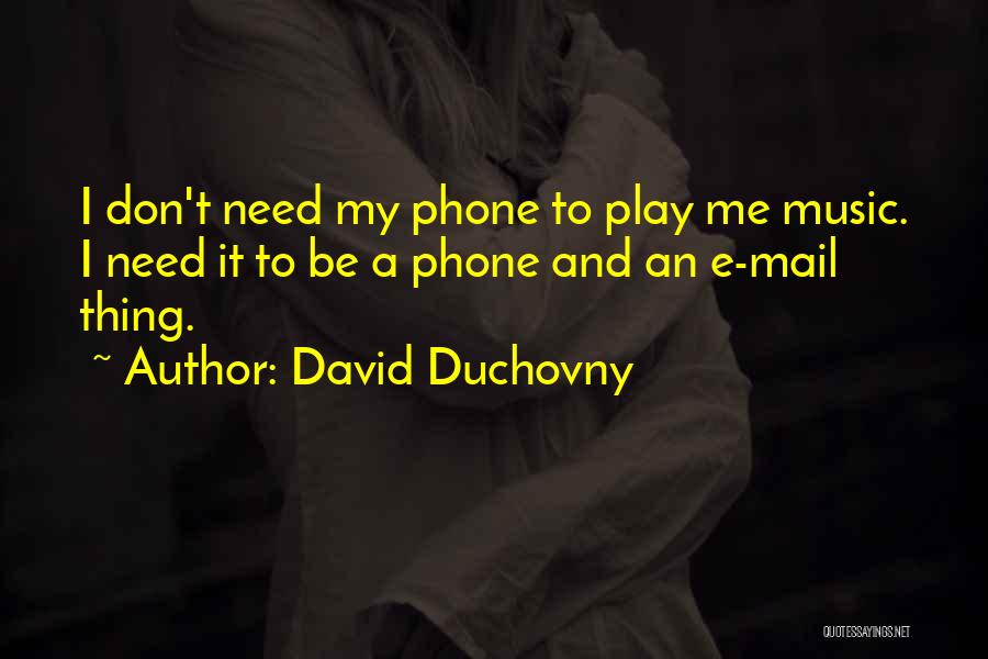 David Duchovny Quotes: I Don't Need My Phone To Play Me Music. I Need It To Be A Phone And An E-mail Thing.