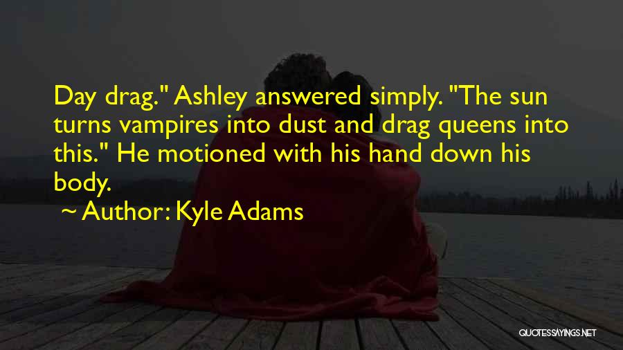 Kyle Adams Quotes: Day Drag. Ashley Answered Simply. The Sun Turns Vampires Into Dust And Drag Queens Into This. He Motioned With His